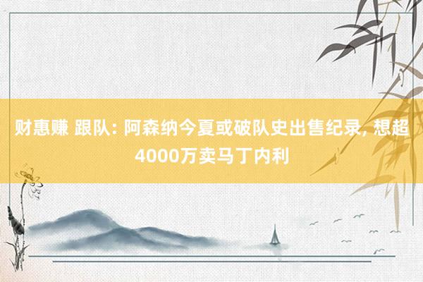 财惠赚 跟队: 阿森纳今夏或破队史出售纪录, 想超4000万卖马丁内利