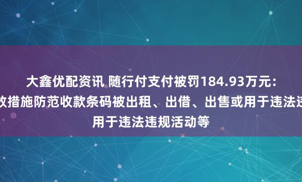 大鑫优配资讯 随行付支付被罚184.93万元：未采取有效措施防范收款条码被出租、出借、出售或用于违法违规活动等