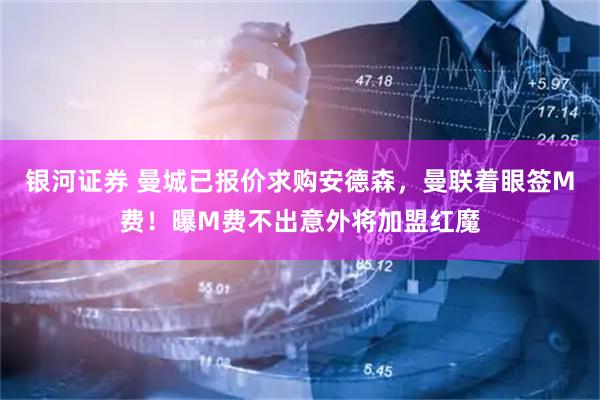 银河证券 曼城已报价求购安德森，曼联着眼签M费！曝M费不出意外将加盟红魔