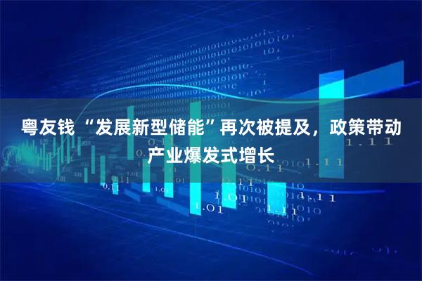 粤友钱 “发展新型储能”再次被提及，政策带动产业爆发式增长