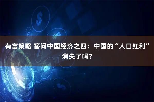 有富策略 答问中国经济之四：中国的“人口红利”消失了吗？