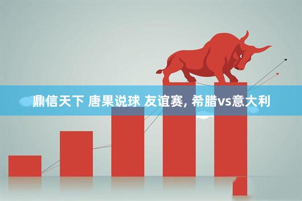 鼎信天下 唐果说球 友谊赛, 希腊vs意大利