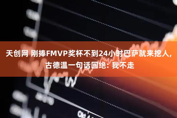 天创网 刚捧FMVP奖杯不到24小时巴萨就来挖人, 古德温一句话回绝: 我不走