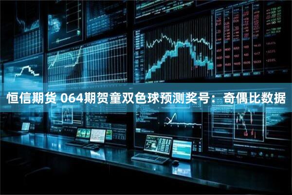 恒信期货 064期贺童双色球预测奖号：奇偶比数据