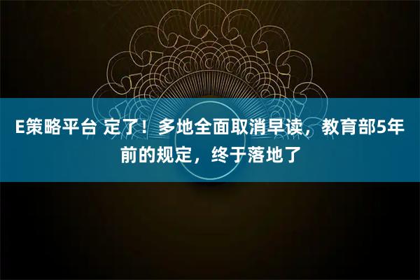 E策略平台 定了！多地全面取消早读，教育部5年前的规定，终于落地了