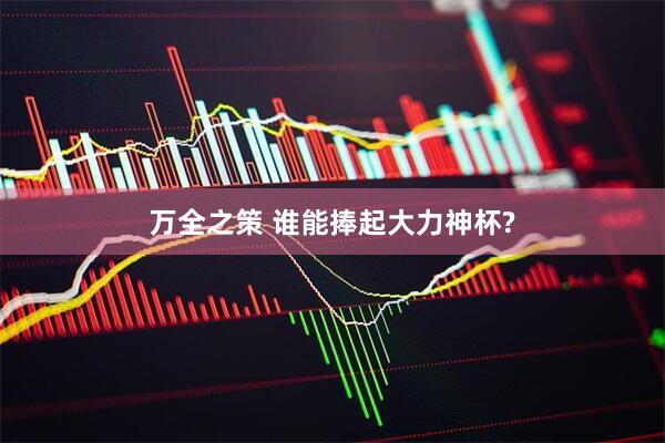 万全之策 谁能捧起大力神杯?
