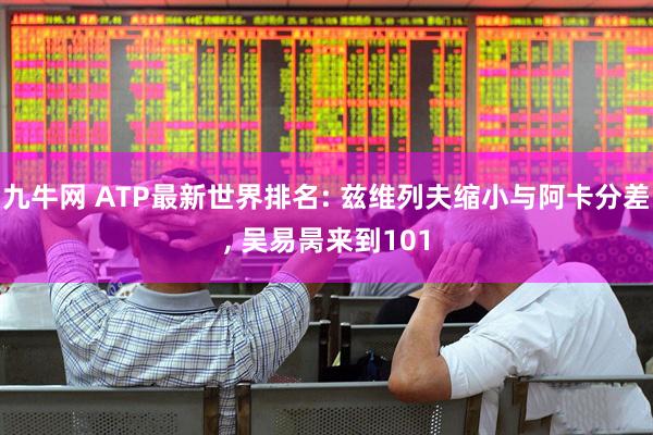 九牛网 ATP最新世界排名: 兹维列夫缩小与阿卡分差, 吴易昺来到101