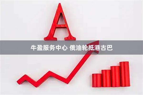 牛盈服务中心 俄油轮抵港古巴