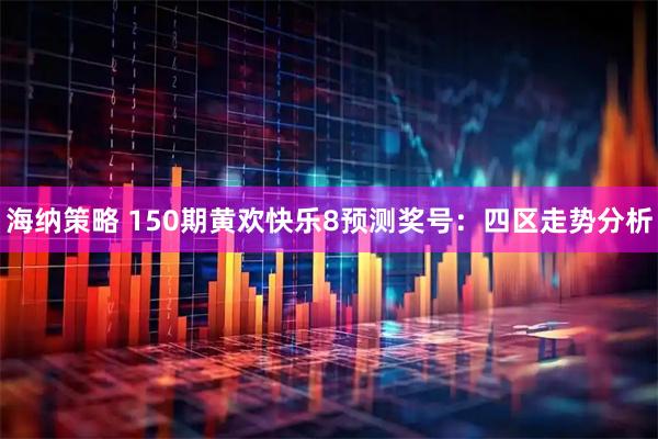 海纳策略 150期黄欢快乐8预测奖号：四区走势分析