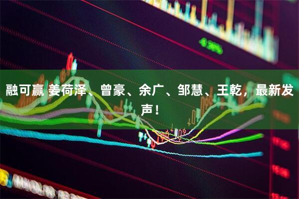 融可赢 姜荷泽、曾豪、余广、邹慧、王乾，最新发声！