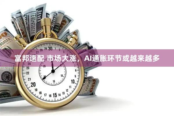 富邦速配 市场大涨，AI通胀环节或越来越多