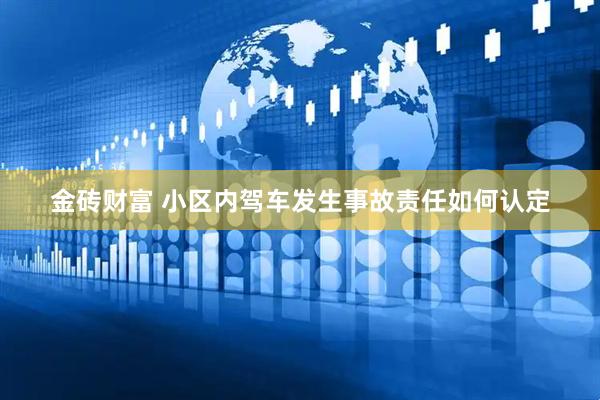 金砖财富 小区内驾车发生事故责任如何认定