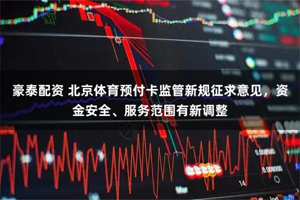 豪泰配资 北京体育预付卡监管新规征求意见，资金安全、服务范围有新调整