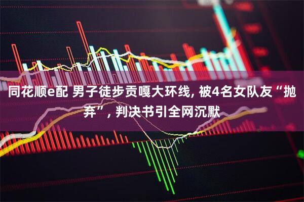同花顺e配 男子徒步贡嘎大环线, 被4名女队友“抛弃”, 判决书引全网沉默