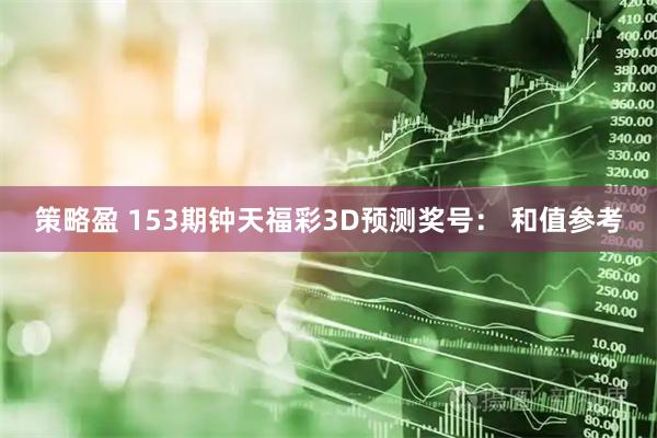 策略盈 153期钟天福彩3D预测奖号： 和值参考