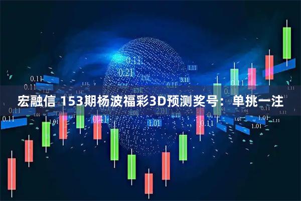 宏融信 153期杨波福彩3D预测奖号：单挑一注