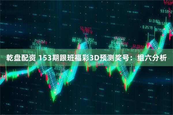 乾盘配资 153期跟班福彩3D预测奖号：组六分析
