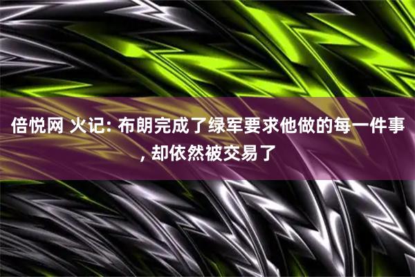 倍悦网 火记: 布朗完成了绿军要求他做的每一件事, 却依然被交易了