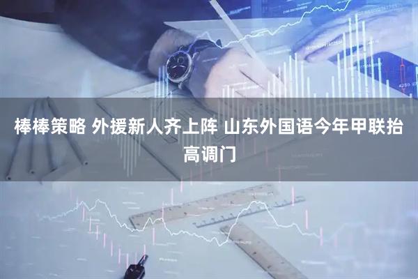 棒棒策略 外援新人齐上阵 山东外国语今年甲联抬高调门