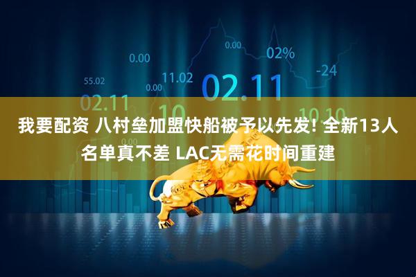 我要配资 八村垒加盟快船被予以先发! 全新13人名单真不差 LAC无需花时间重建