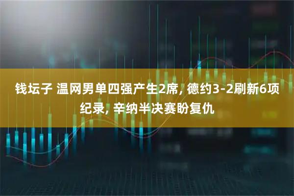 钱坛子 温网男单四强产生2席, 德约3-2刷新6项纪录, 辛纳半决赛盼复仇