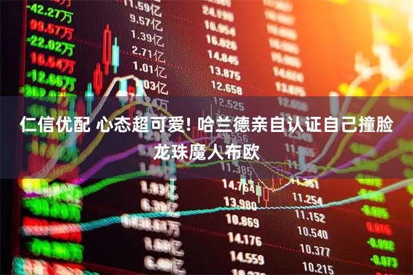 仁信优配 心态超可爱! 哈兰德亲自认证自己撞脸龙珠魔人布欧