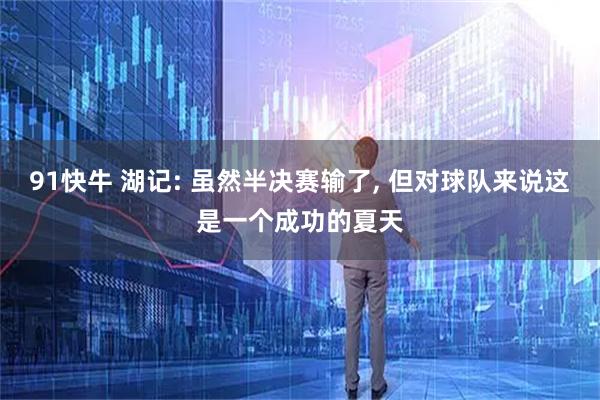 91快牛 湖记: 虽然半决赛输了, 但对球队来说这是一个成功的夏天