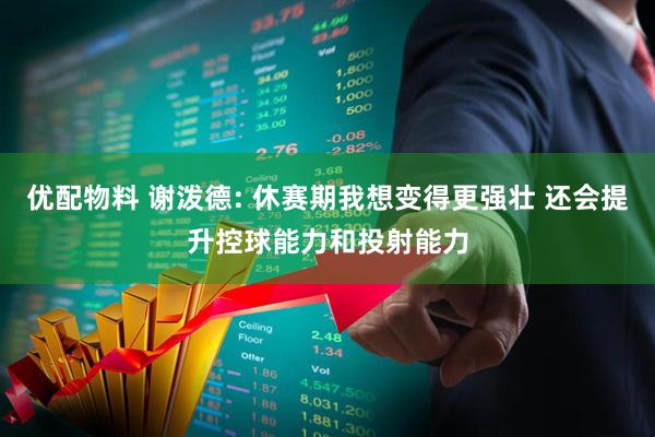 优配物料 谢泼德: 休赛期我想变得更强壮 还会提升控球能力和投射能力